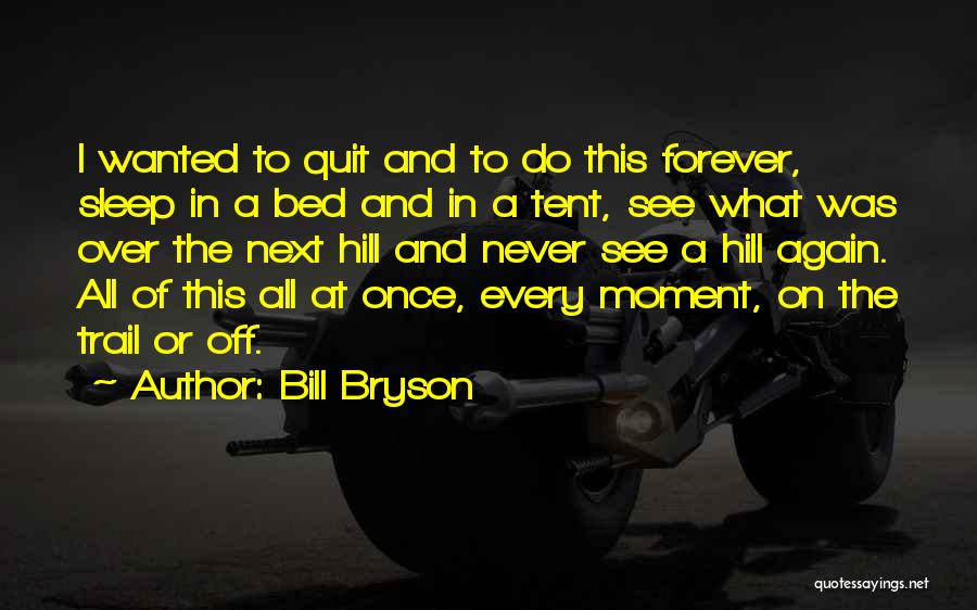 Bill Bryson Quotes: I Wanted To Quit And To Do This Forever, Sleep In A Bed And In A Tent, See What Was