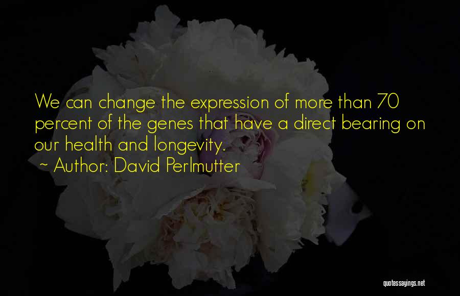 David Perlmutter Quotes: We Can Change The Expression Of More Than 70 Percent Of The Genes That Have A Direct Bearing On Our