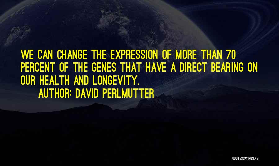 David Perlmutter Quotes: We Can Change The Expression Of More Than 70 Percent Of The Genes That Have A Direct Bearing On Our