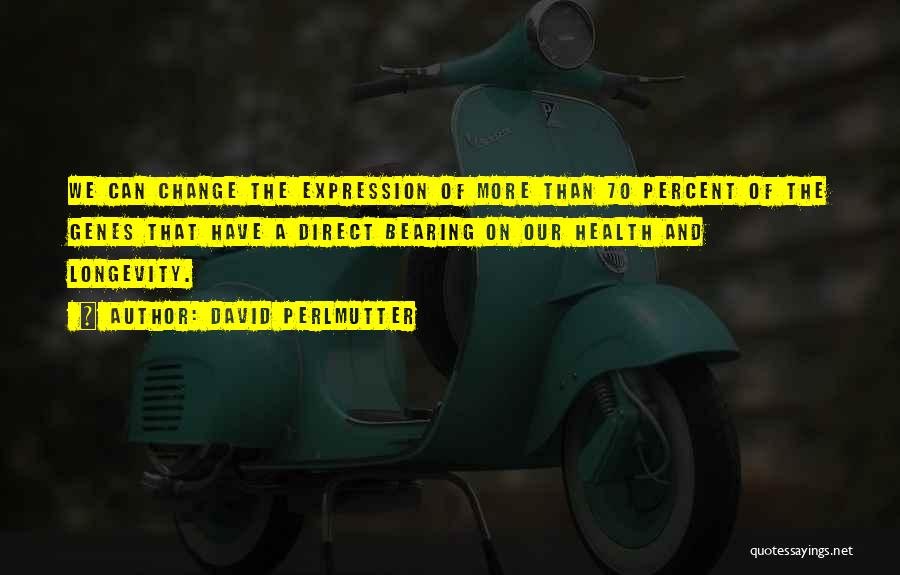 David Perlmutter Quotes: We Can Change The Expression Of More Than 70 Percent Of The Genes That Have A Direct Bearing On Our