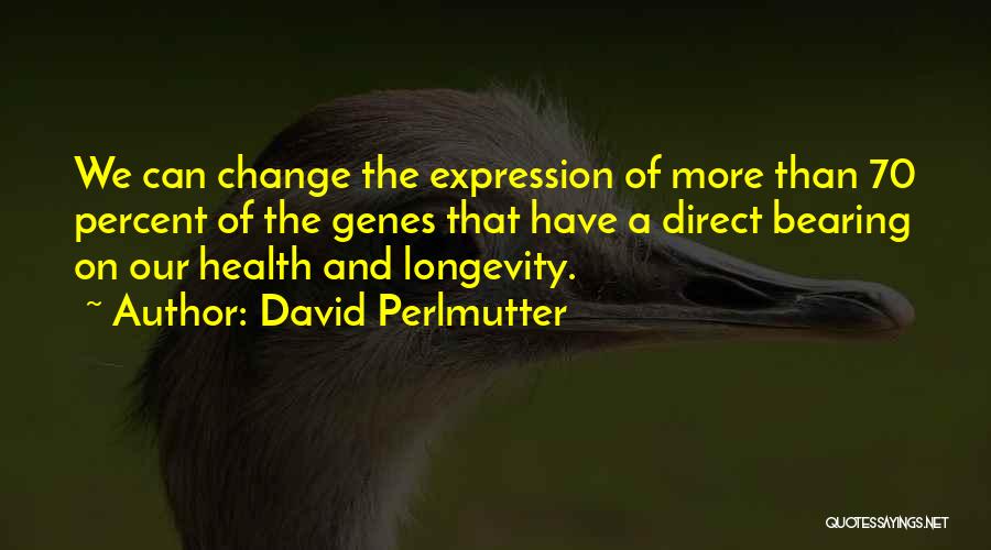 David Perlmutter Quotes: We Can Change The Expression Of More Than 70 Percent Of The Genes That Have A Direct Bearing On Our