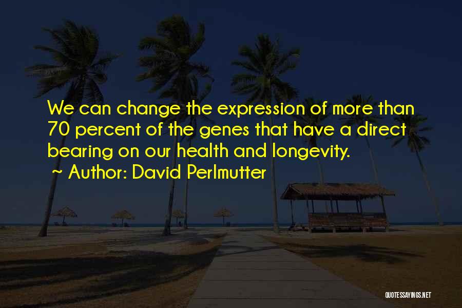 David Perlmutter Quotes: We Can Change The Expression Of More Than 70 Percent Of The Genes That Have A Direct Bearing On Our