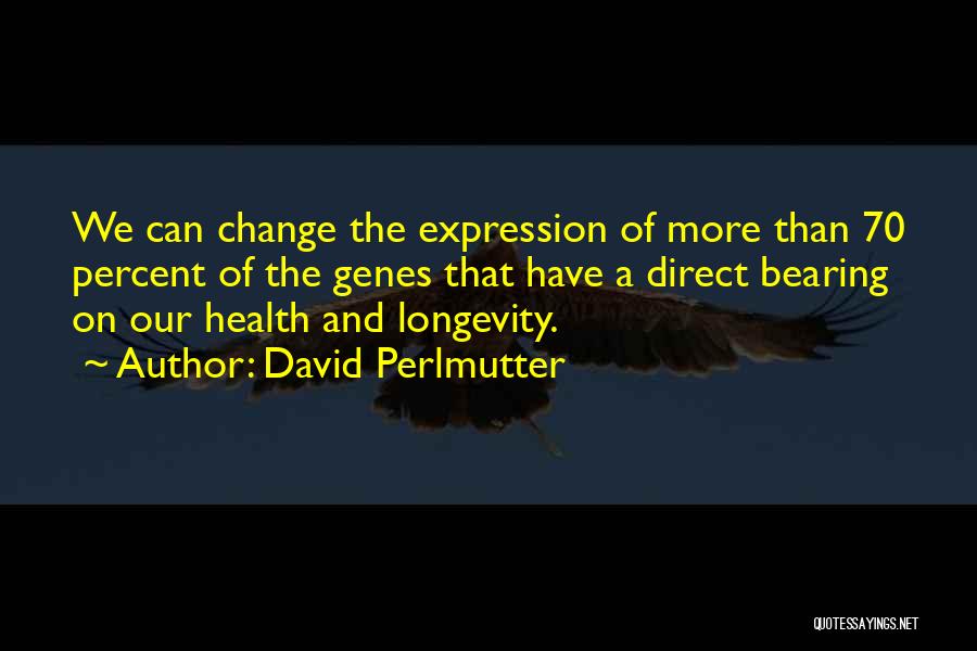David Perlmutter Quotes: We Can Change The Expression Of More Than 70 Percent Of The Genes That Have A Direct Bearing On Our