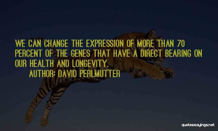 David Perlmutter Quotes: We Can Change The Expression Of More Than 70 Percent Of The Genes That Have A Direct Bearing On Our