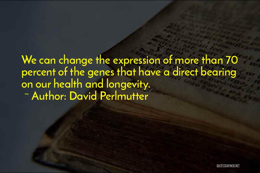 David Perlmutter Quotes: We Can Change The Expression Of More Than 70 Percent Of The Genes That Have A Direct Bearing On Our