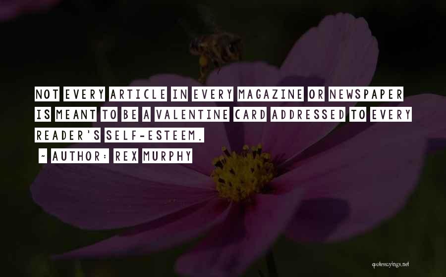 Rex Murphy Quotes: Not Every Article In Every Magazine Or Newspaper Is Meant To Be A Valentine Card Addressed To Every Reader's Self-esteem.