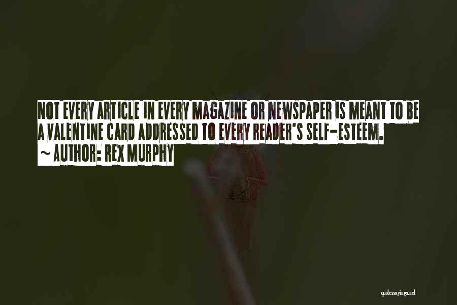 Rex Murphy Quotes: Not Every Article In Every Magazine Or Newspaper Is Meant To Be A Valentine Card Addressed To Every Reader's Self-esteem.