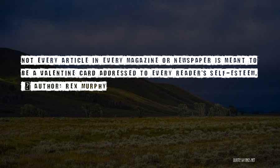 Rex Murphy Quotes: Not Every Article In Every Magazine Or Newspaper Is Meant To Be A Valentine Card Addressed To Every Reader's Self-esteem.