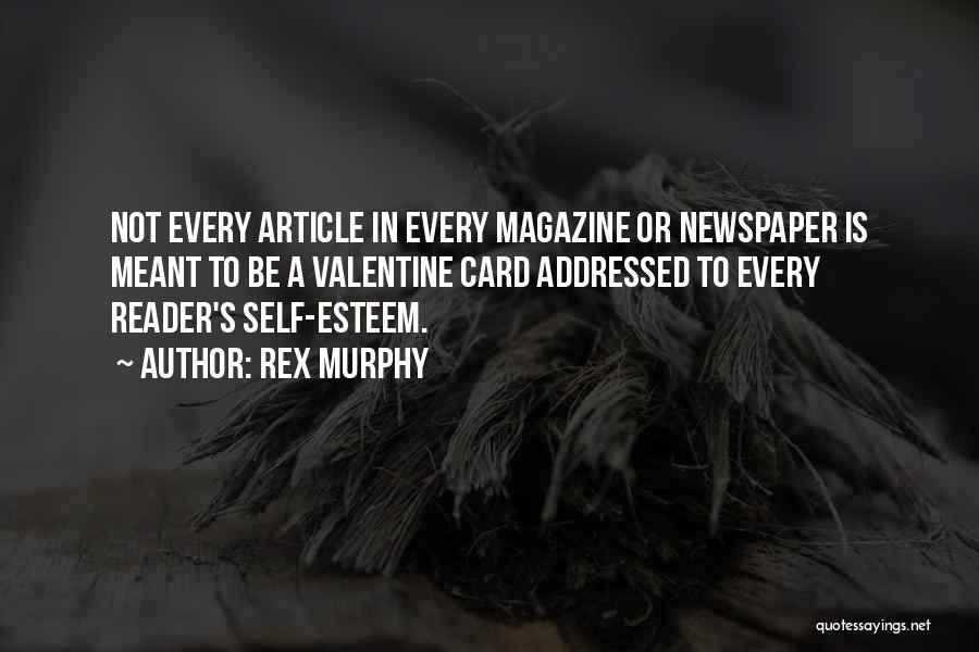 Rex Murphy Quotes: Not Every Article In Every Magazine Or Newspaper Is Meant To Be A Valentine Card Addressed To Every Reader's Self-esteem.