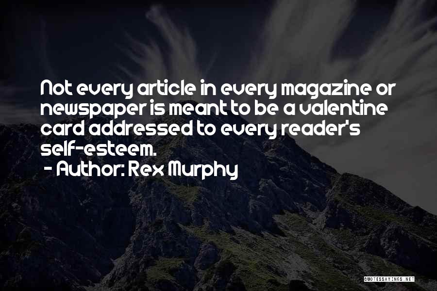 Rex Murphy Quotes: Not Every Article In Every Magazine Or Newspaper Is Meant To Be A Valentine Card Addressed To Every Reader's Self-esteem.