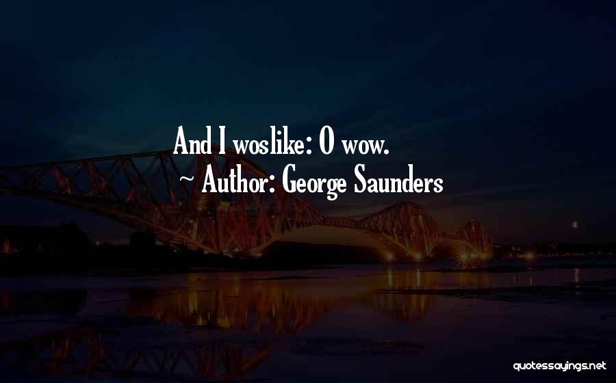 George Saunders Quotes: And I Woslike: O Wow.