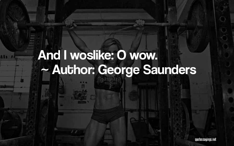 George Saunders Quotes: And I Woslike: O Wow.