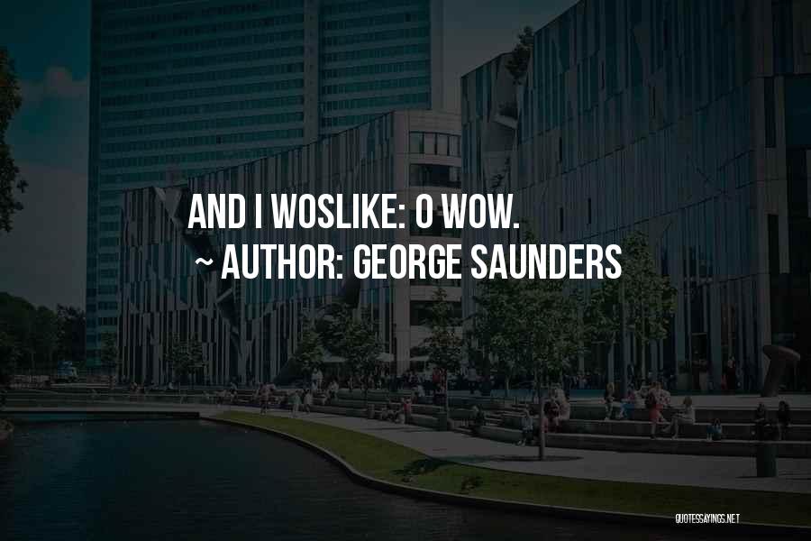 George Saunders Quotes: And I Woslike: O Wow.