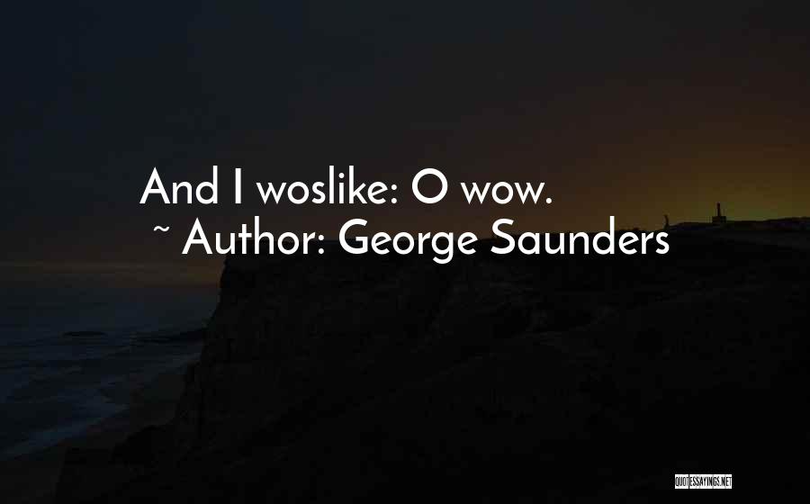 George Saunders Quotes: And I Woslike: O Wow.