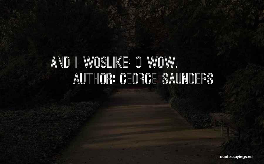 George Saunders Quotes: And I Woslike: O Wow.