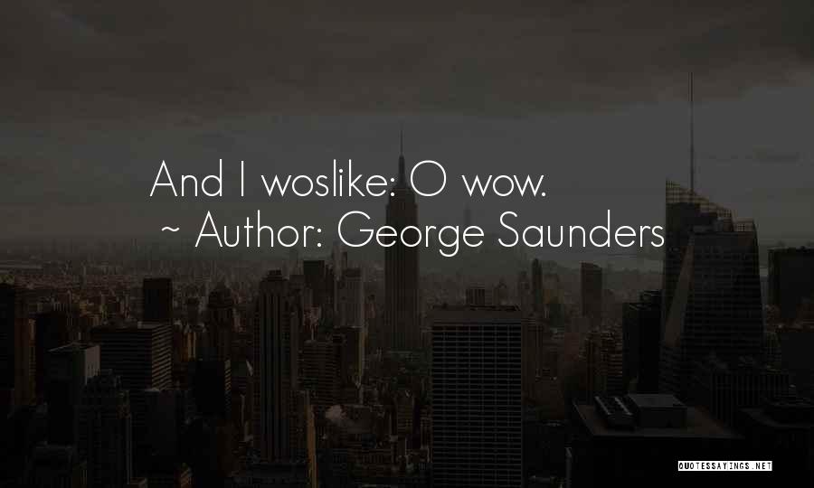 George Saunders Quotes: And I Woslike: O Wow.