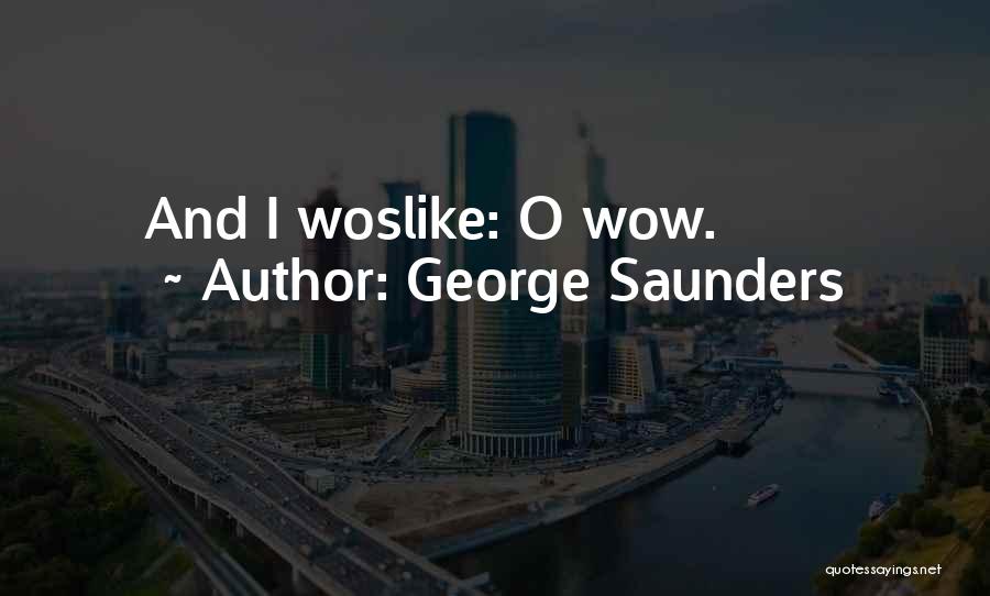 George Saunders Quotes: And I Woslike: O Wow.
