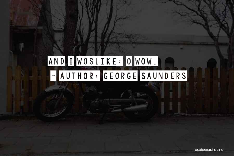 George Saunders Quotes: And I Woslike: O Wow.