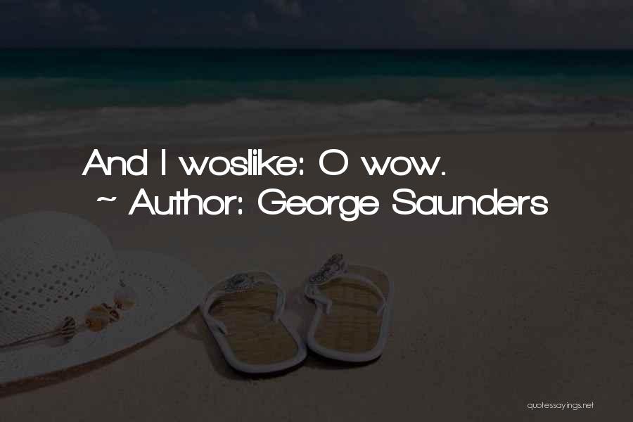 George Saunders Quotes: And I Woslike: O Wow.