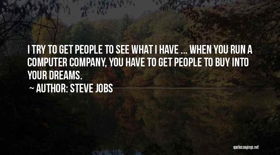 Steve Jobs Quotes: I Try To Get People To See What I Have ... When You Run A Computer Company, You Have To
