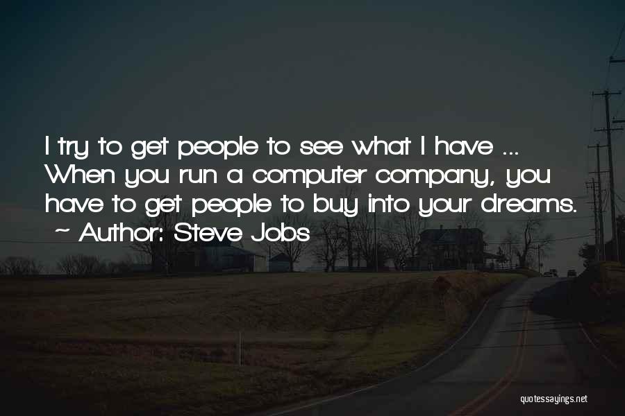 Steve Jobs Quotes: I Try To Get People To See What I Have ... When You Run A Computer Company, You Have To