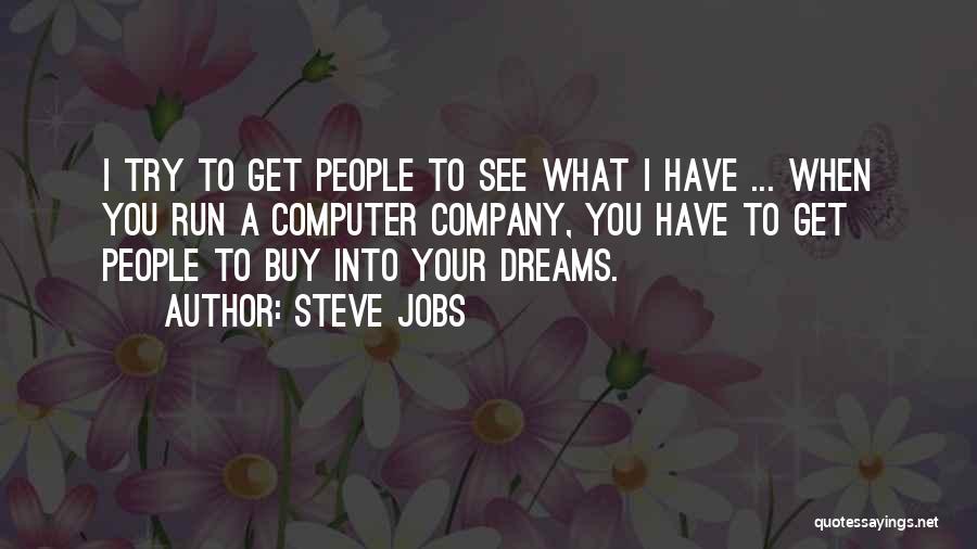 Steve Jobs Quotes: I Try To Get People To See What I Have ... When You Run A Computer Company, You Have To