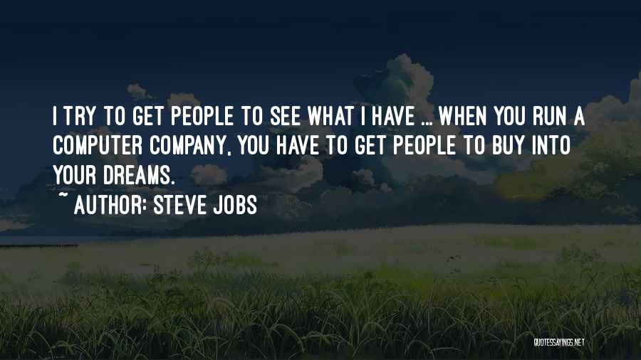 Steve Jobs Quotes: I Try To Get People To See What I Have ... When You Run A Computer Company, You Have To