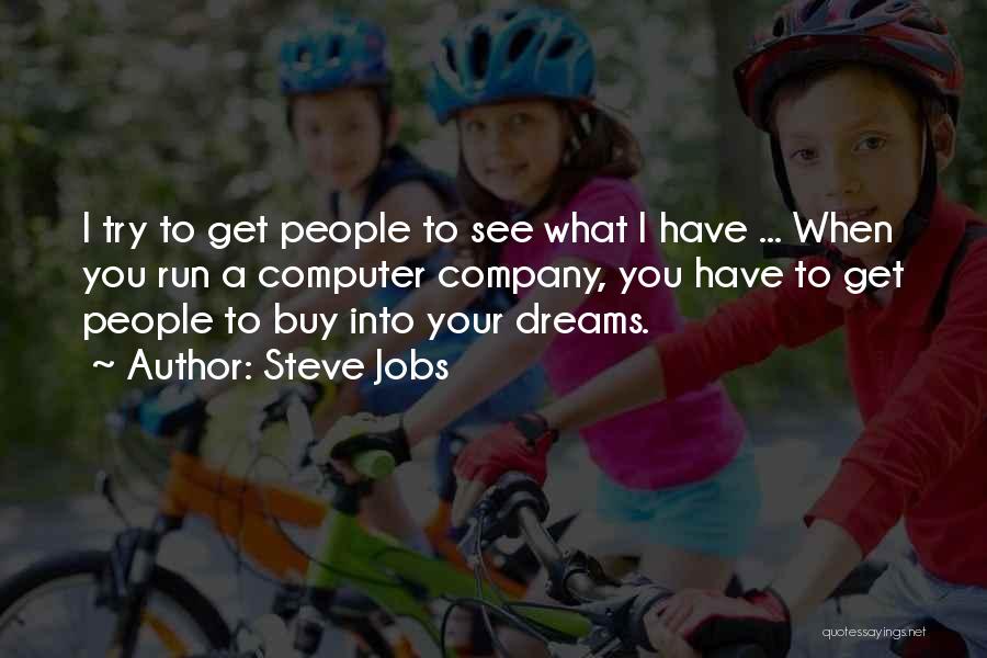 Steve Jobs Quotes: I Try To Get People To See What I Have ... When You Run A Computer Company, You Have To