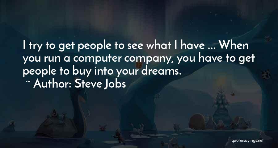 Steve Jobs Quotes: I Try To Get People To See What I Have ... When You Run A Computer Company, You Have To