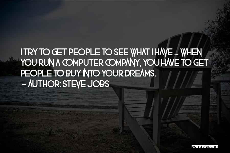 Steve Jobs Quotes: I Try To Get People To See What I Have ... When You Run A Computer Company, You Have To