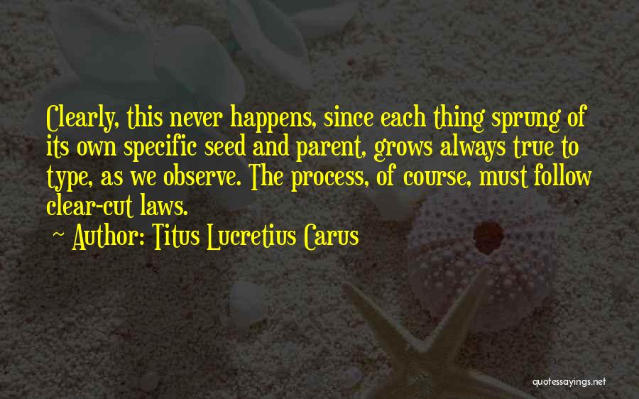 Titus Lucretius Carus Quotes: Clearly, This Never Happens, Since Each Thing Sprung Of Its Own Specific Seed And Parent, Grows Always True To Type,