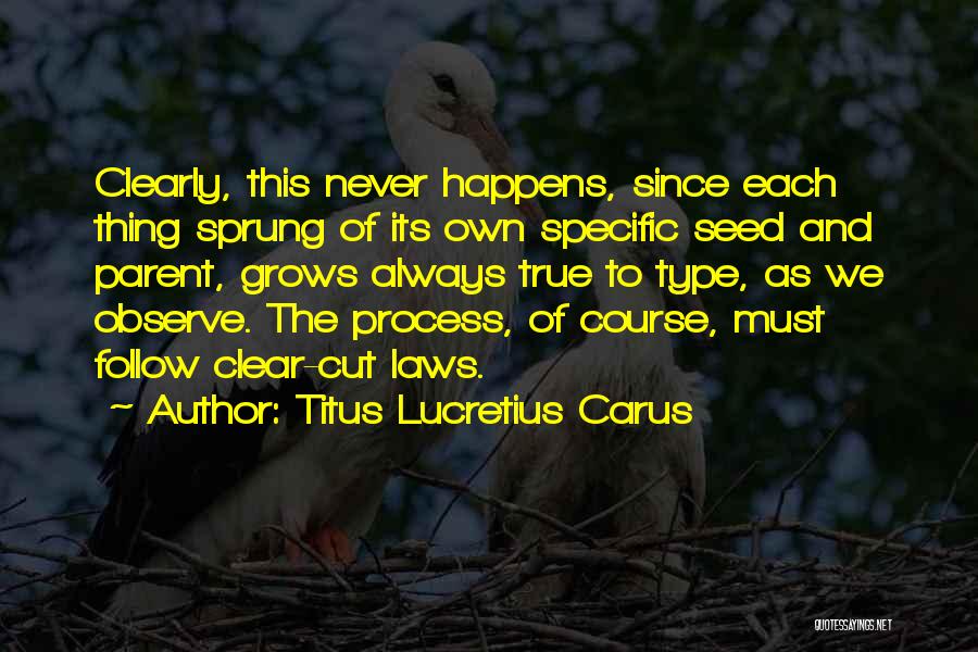 Titus Lucretius Carus Quotes: Clearly, This Never Happens, Since Each Thing Sprung Of Its Own Specific Seed And Parent, Grows Always True To Type,