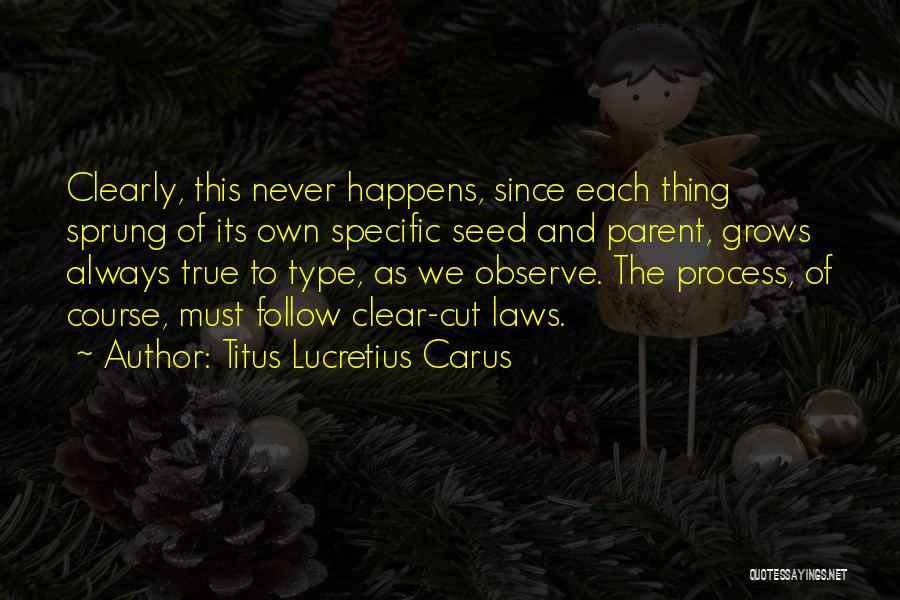 Titus Lucretius Carus Quotes: Clearly, This Never Happens, Since Each Thing Sprung Of Its Own Specific Seed And Parent, Grows Always True To Type,