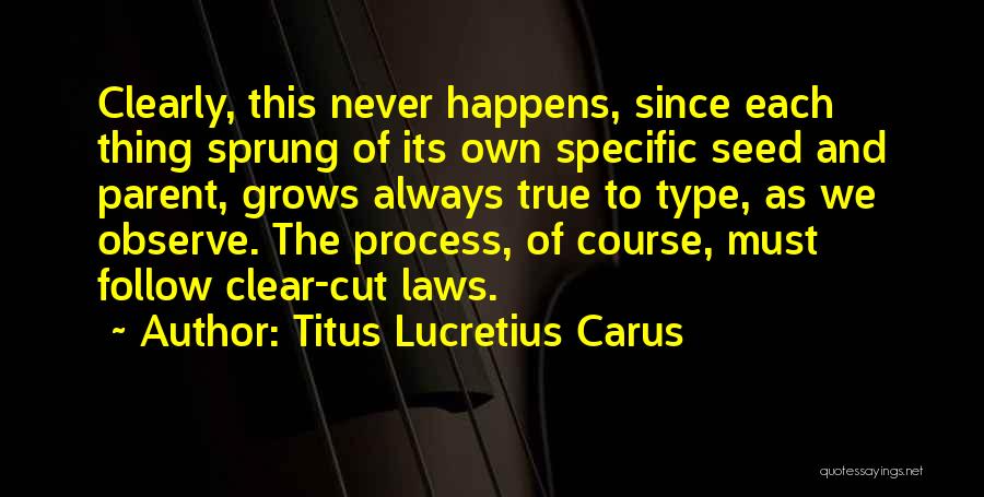 Titus Lucretius Carus Quotes: Clearly, This Never Happens, Since Each Thing Sprung Of Its Own Specific Seed And Parent, Grows Always True To Type,