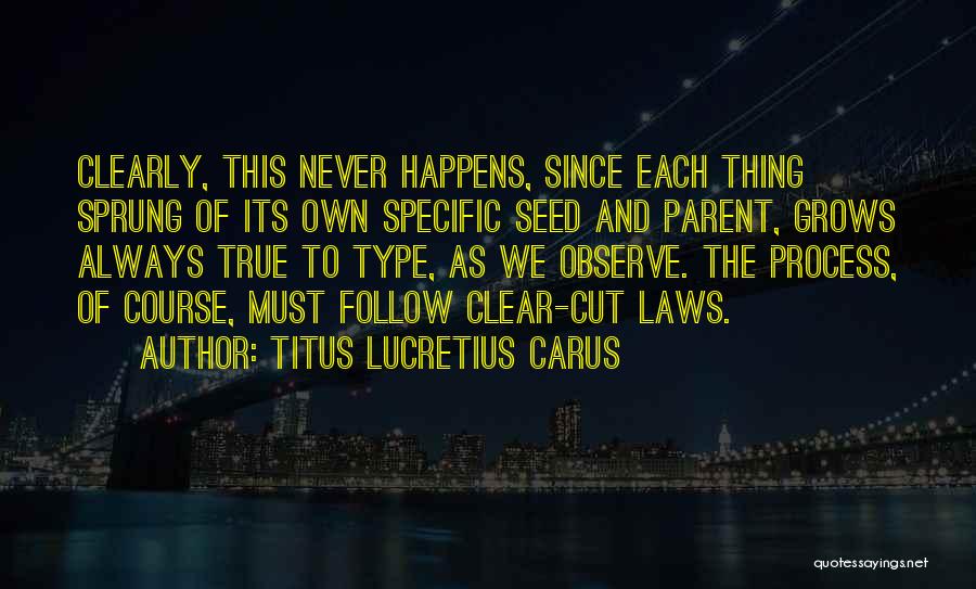 Titus Lucretius Carus Quotes: Clearly, This Never Happens, Since Each Thing Sprung Of Its Own Specific Seed And Parent, Grows Always True To Type,