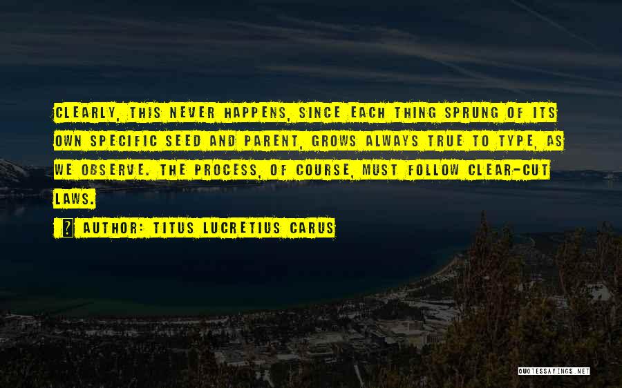 Titus Lucretius Carus Quotes: Clearly, This Never Happens, Since Each Thing Sprung Of Its Own Specific Seed And Parent, Grows Always True To Type,