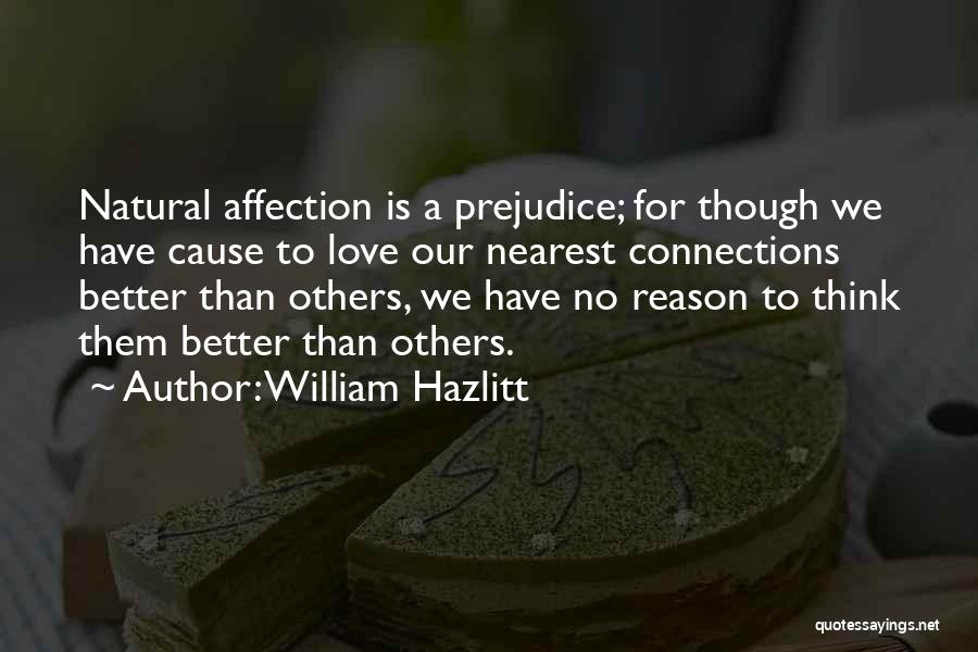 William Hazlitt Quotes: Natural Affection Is A Prejudice; For Though We Have Cause To Love Our Nearest Connections Better Than Others, We Have