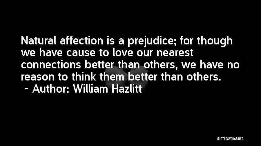 William Hazlitt Quotes: Natural Affection Is A Prejudice; For Though We Have Cause To Love Our Nearest Connections Better Than Others, We Have