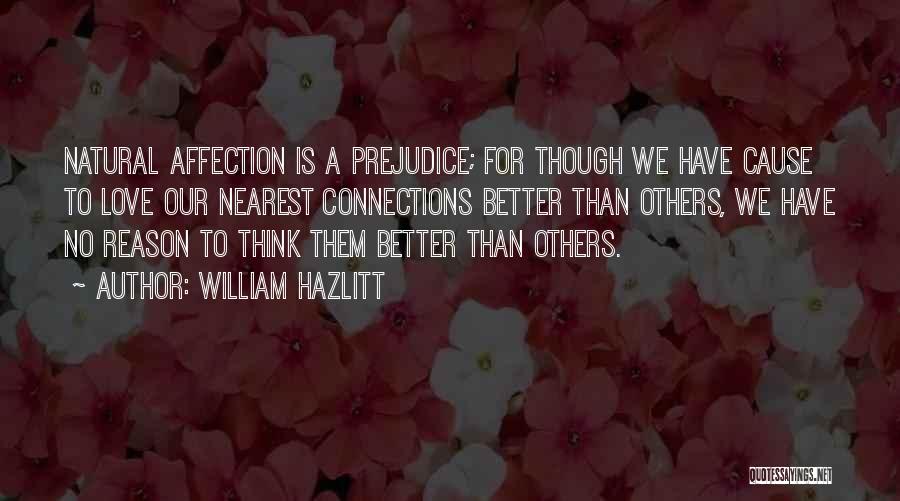 William Hazlitt Quotes: Natural Affection Is A Prejudice; For Though We Have Cause To Love Our Nearest Connections Better Than Others, We Have