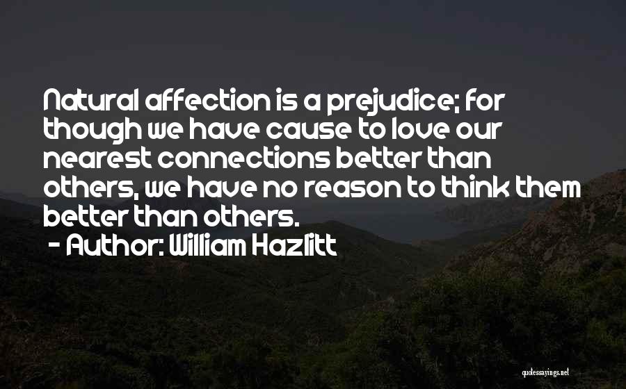 William Hazlitt Quotes: Natural Affection Is A Prejudice; For Though We Have Cause To Love Our Nearest Connections Better Than Others, We Have