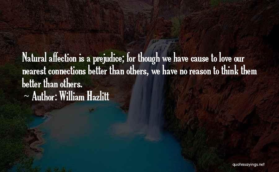 William Hazlitt Quotes: Natural Affection Is A Prejudice; For Though We Have Cause To Love Our Nearest Connections Better Than Others, We Have