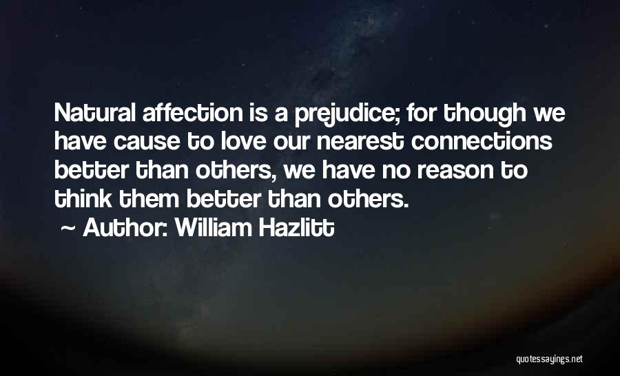 William Hazlitt Quotes: Natural Affection Is A Prejudice; For Though We Have Cause To Love Our Nearest Connections Better Than Others, We Have