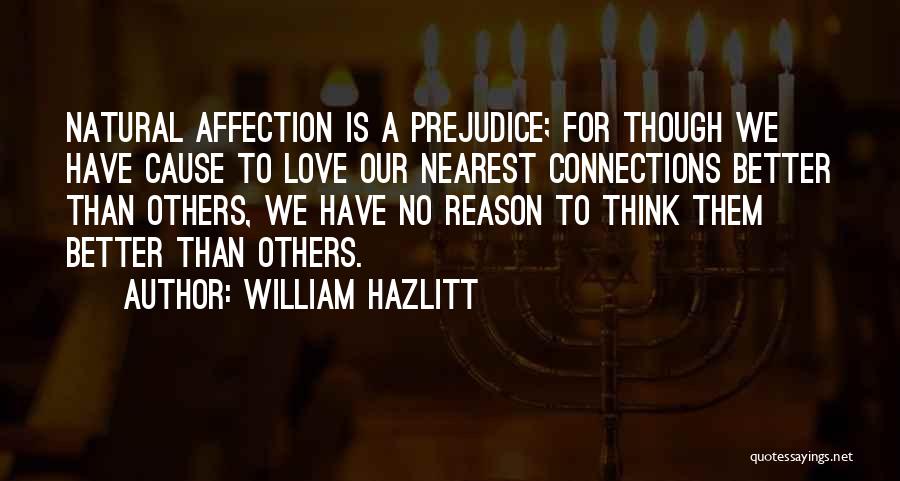 William Hazlitt Quotes: Natural Affection Is A Prejudice; For Though We Have Cause To Love Our Nearest Connections Better Than Others, We Have