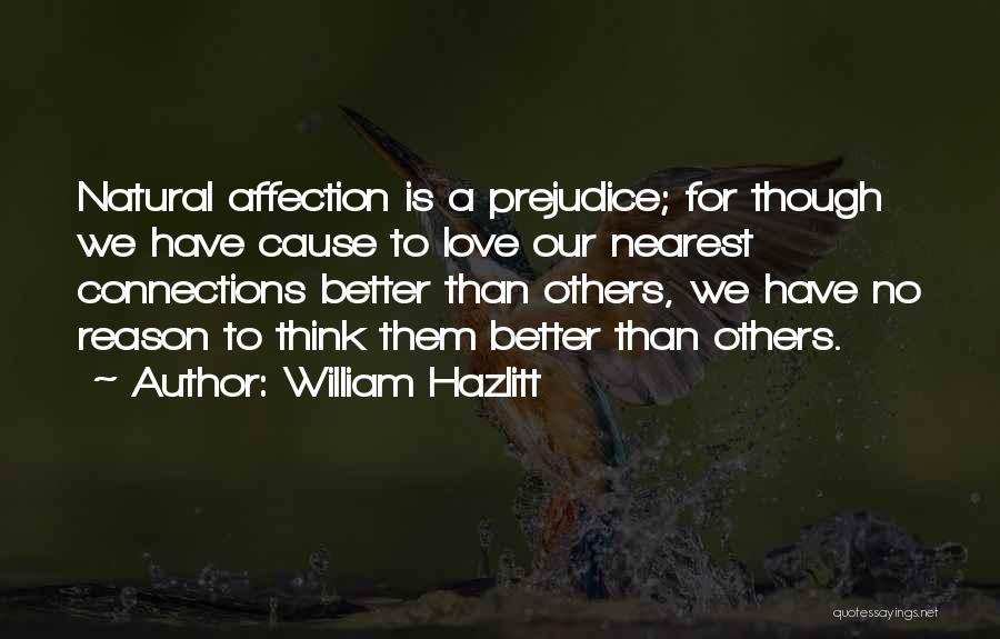 William Hazlitt Quotes: Natural Affection Is A Prejudice; For Though We Have Cause To Love Our Nearest Connections Better Than Others, We Have
