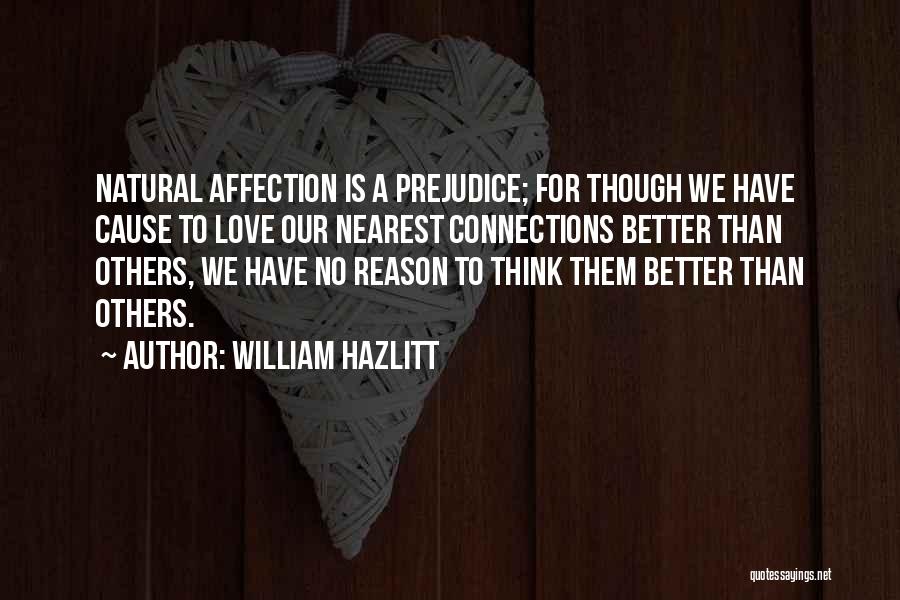 William Hazlitt Quotes: Natural Affection Is A Prejudice; For Though We Have Cause To Love Our Nearest Connections Better Than Others, We Have