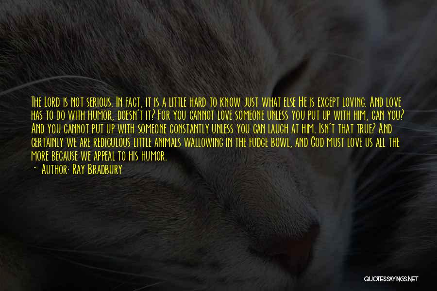 Ray Bradbury Quotes: The Lord Is Not Serious. In Fact, It Is A Little Hard To Know Just What Else He Is Except