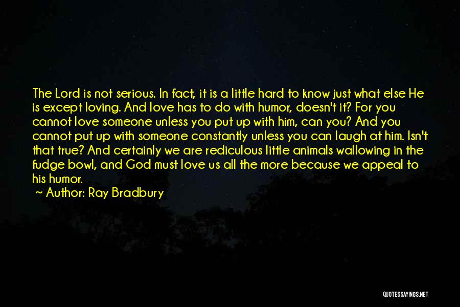 Ray Bradbury Quotes: The Lord Is Not Serious. In Fact, It Is A Little Hard To Know Just What Else He Is Except