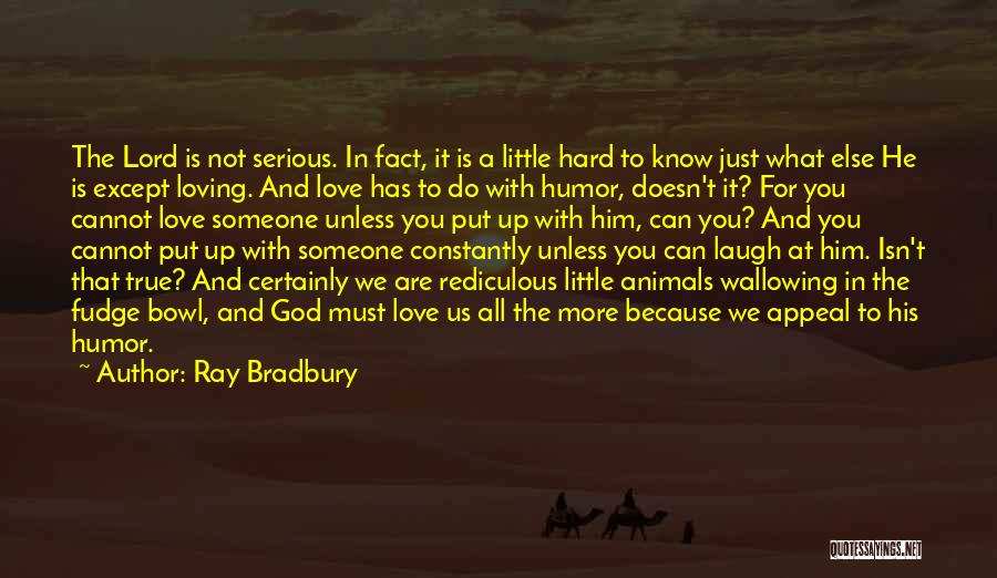 Ray Bradbury Quotes: The Lord Is Not Serious. In Fact, It Is A Little Hard To Know Just What Else He Is Except