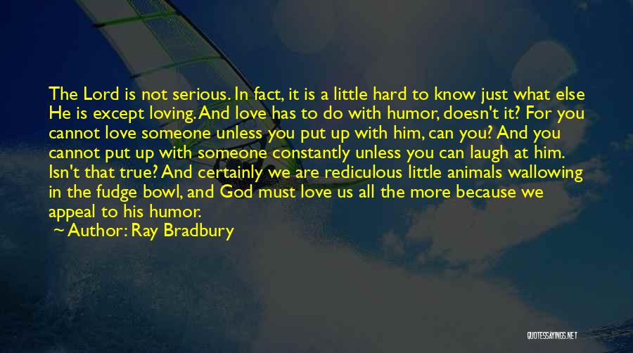 Ray Bradbury Quotes: The Lord Is Not Serious. In Fact, It Is A Little Hard To Know Just What Else He Is Except