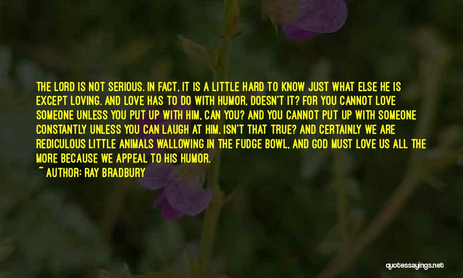 Ray Bradbury Quotes: The Lord Is Not Serious. In Fact, It Is A Little Hard To Know Just What Else He Is Except